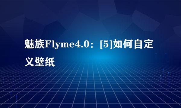 魅族Flyme4.0：[5]如何自定义壁纸