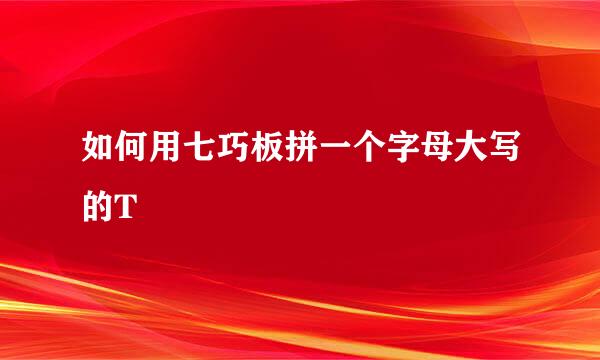 如何用七巧板拼一个字母大写的T