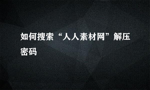 如何搜索“人人素材网”解压密码