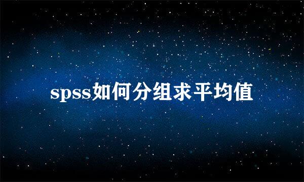 spss如何分组求平均值