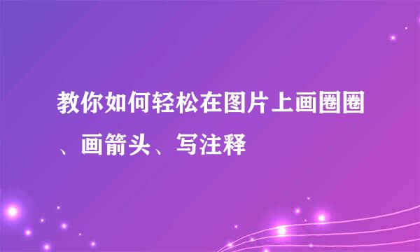 教你如何轻松在图片上画圈圈、画箭头、写注释