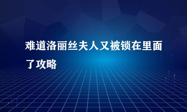 难道洛丽丝夫人又被锁在里面了攻略