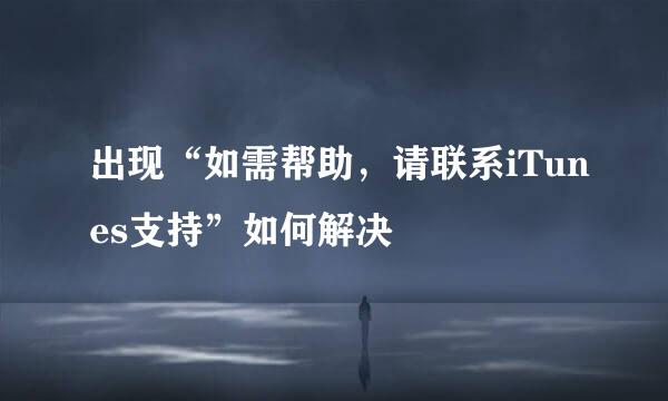 出现“如需帮助，请联系iTunes支持”如何解决