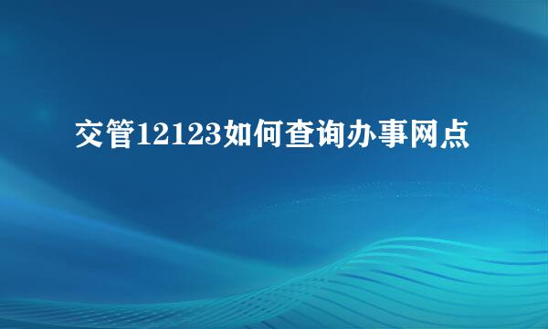 交管12123如何查询办事网点