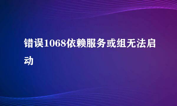 错误1068依赖服务或组无法启动