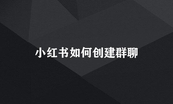 小红书如何创建群聊