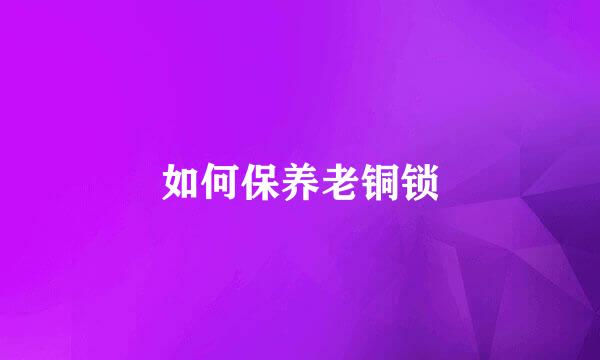 如何保养老铜锁