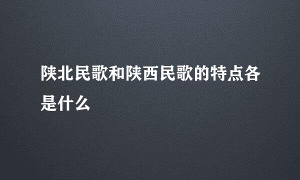陕北民歌和陕西民歌的特点各是什么