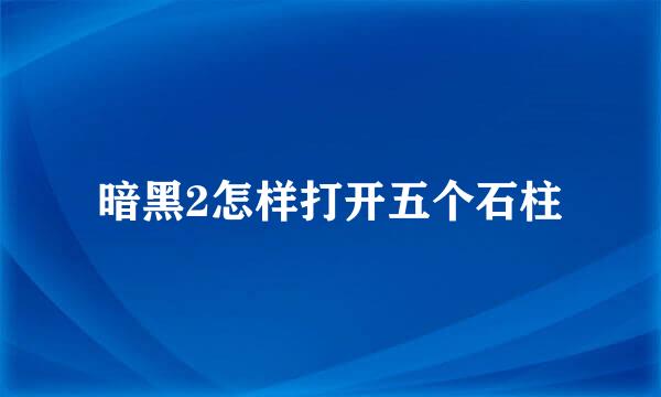 暗黑2怎样打开五个石柱