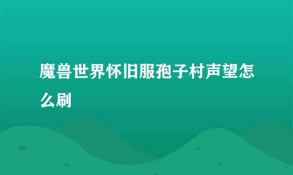魔兽世界怀旧服孢子村声望怎么刷