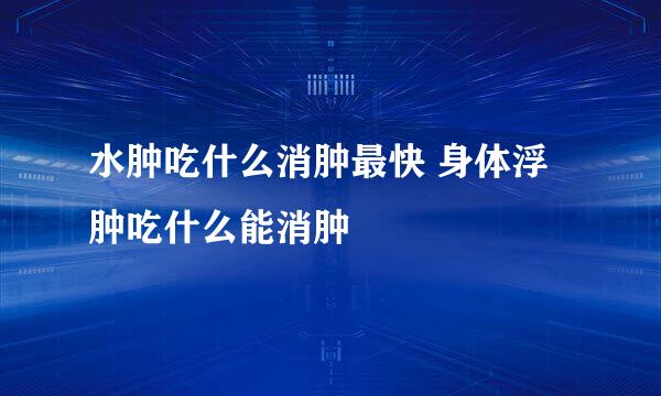 水肿吃什么消肿最快 身体浮肿吃什么能消肿