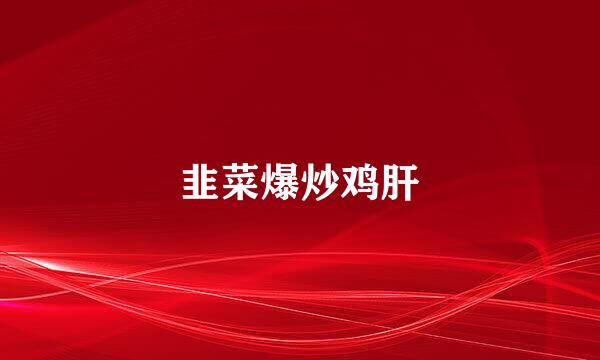 韭菜爆炒鸡肝