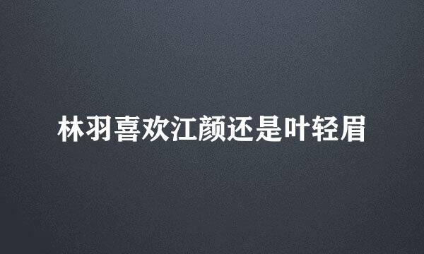 林羽喜欢江颜还是叶轻眉