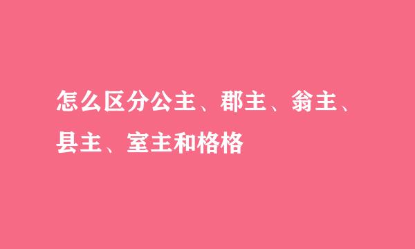 怎么区分公主、郡主、翁主、县主、室主和格格
