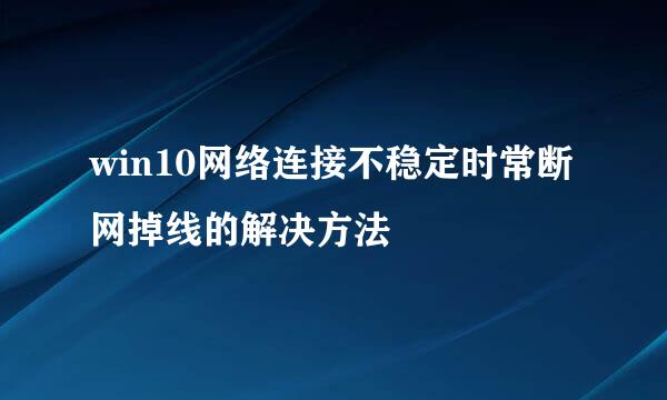 win10网络连接不稳定时常断网掉线的解决方法