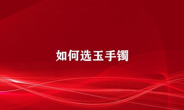 如何选玉手镯