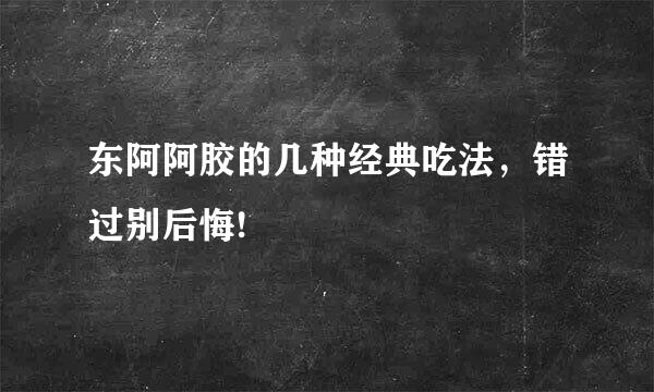 东阿阿胶的几种经典吃法，错过别后悔!