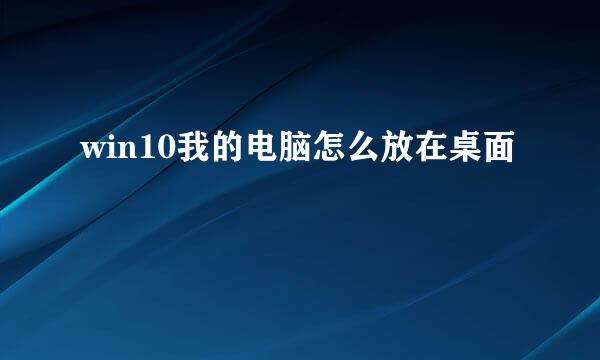 win10我的电脑怎么放在桌面