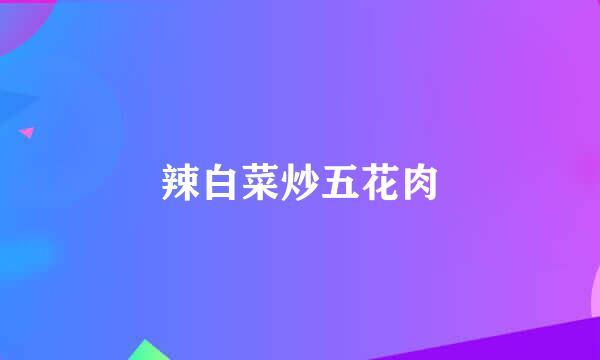 辣白菜炒五花肉
