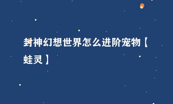 封神幻想世界怎么进阶宠物【蛙灵】