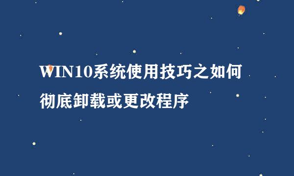 WIN10系统使用技巧之如何彻底卸载或更改程序