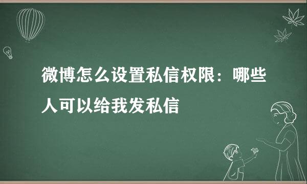 微博怎么设置私信权限：哪些人可以给我发私信