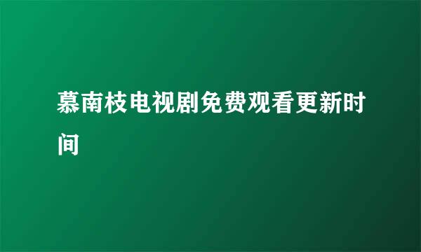慕南枝电视剧免费观看更新时间