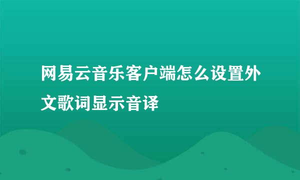 网易云音乐客户端怎么设置外文歌词显示音译