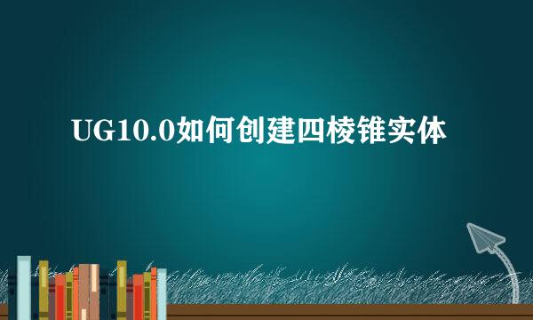UG10.0如何创建四棱锥实体