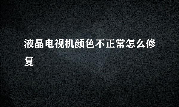 液晶电视机颜色不正常怎么修复