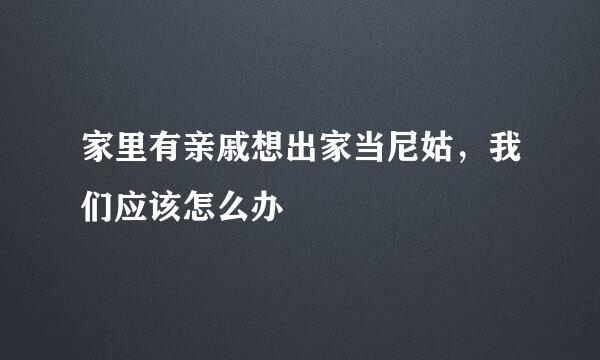 家里有亲戚想出家当尼姑，我们应该怎么办