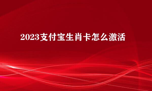 2023支付宝生肖卡怎么激活