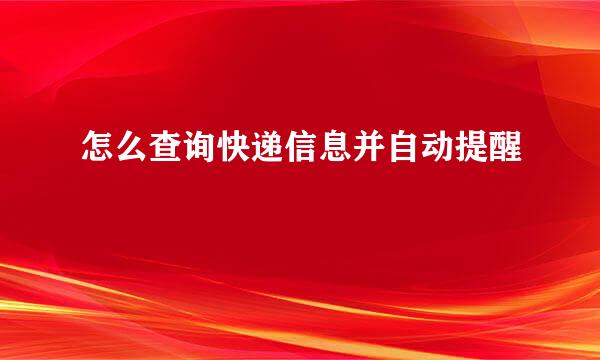 怎么查询快递信息并自动提醒