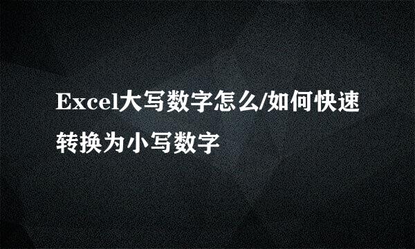Excel大写数字怎么/如何快速转换为小写数字