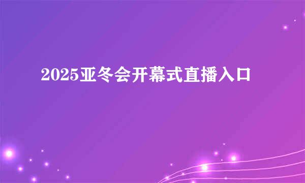 2025亚冬会开幕式直播入口