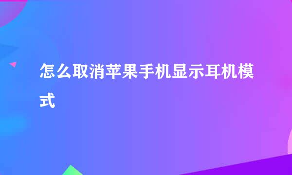 怎么取消苹果手机显示耳机模式