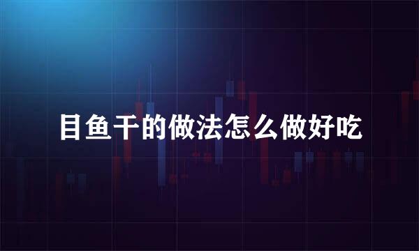 目鱼干的做法怎么做好吃