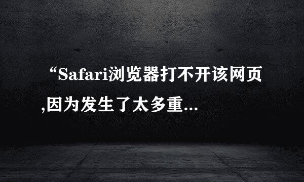 “Safari浏览器打不开该网页,因为发生了太多重定位是怎么回事