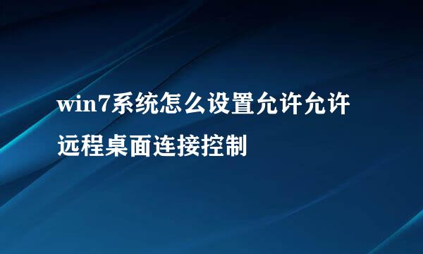win7系统怎么设置允许允许远程桌面连接控制