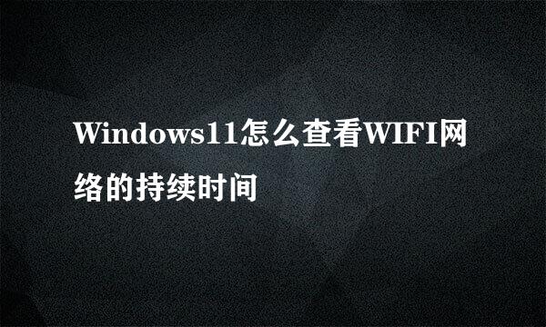 Windows11怎么查看WIFI网络的持续时间
