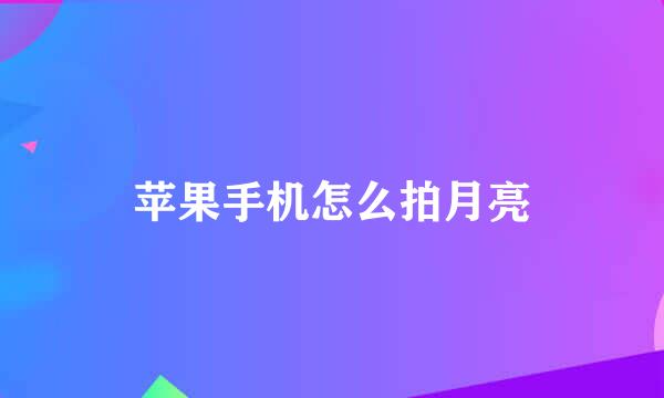 苹果手机怎么拍月亮