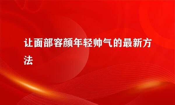 让面部容颜年轻帅气的最新方法