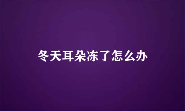冬天耳朵冻了怎么办