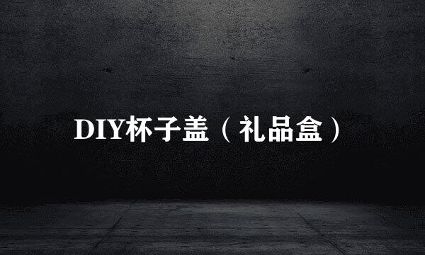 DIY杯子盖（礼品盒）