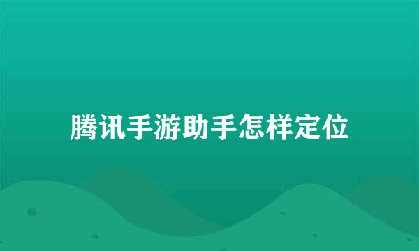 腾讯手游助手怎样定位