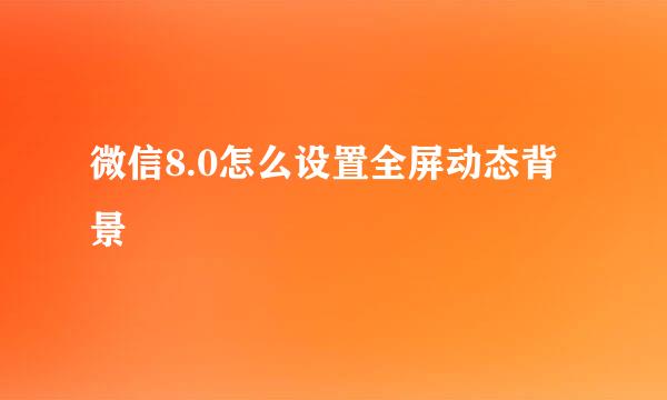 微信8.0怎么设置全屏动态背景