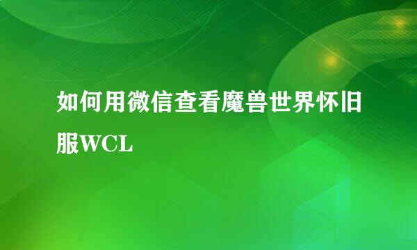 如何用微信查看魔兽世界怀旧服WCL