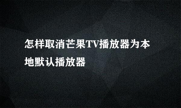 怎样取消芒果TV播放器为本地默认播放器