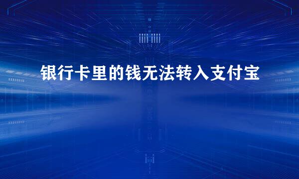 银行卡里的钱无法转入支付宝