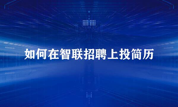 如何在智联招聘上投简历